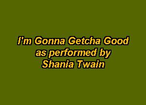 I'm Gonna Getcha Good

as performed by
Shania Twain