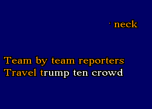 Team by team reporters
Travel trump ten crowd