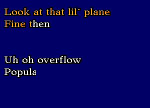 Look at that lil' plane
Fine then

Uh oh overflow
Popula