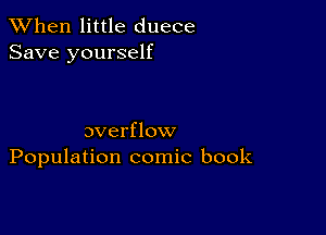 When little duece
Save yourself

overflow
Population comic book