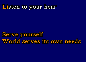 Listen to your heal

Serve yourself
World serves its own needs