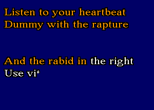 Listen to your heartbeat
Dummy with the rapture

And the rabid in the right
Use VP