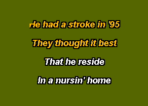 He had a stroke in '95

They thought it best

That he reside

In a nursin' home