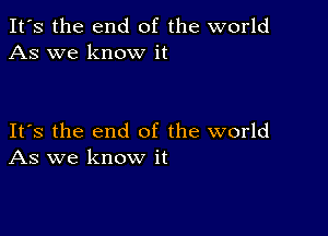 It's the end of the world
As we know it

Its the end of the world
As we know it