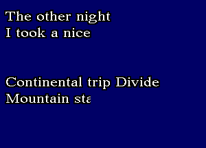 The other night
I took a nice

Continental trip Divide
IVIountain Ste