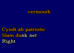 vermouth

Cyndi ali patriotic
Slam dunk net
Right