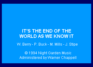 IT'S THE END OF THE
WORLD AS WE KNOW IT

W Berw- P, Buck- M. MIIIS - J. Stipe

(Q1994 NightGaIden Music
Administered by Wamer Chappell