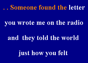 . . Someone found the letter
you wrote me 011 the radio
and they told the world

just how you felt