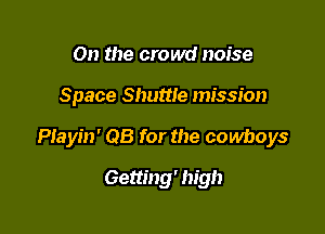 On the crowd noise

Space Shuttle mission

PIayin' 08 for the cowboys

Getting' high