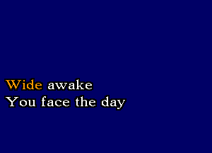 XVide awake
You face the day