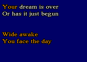 Your dream is over
Or has it just begun

XVide awake
You face the day