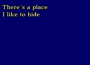 There's a place
I like to hide