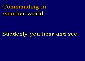 Commanding in
Another world

Suddenly you hear and see