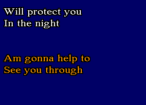 TWill protect you
In the night

Am gonna help to
See you through