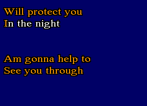 TWill protect you
In the night

Am gonna help to
See you through