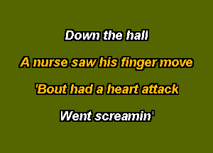Down the hall

A nurse saw his fingermove

'Bout had a heart attack

Went screamin'