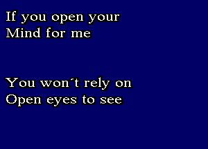 If you open your
Mind for me

You won't rely on
Open eyes to see