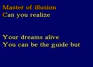 Master of illusion
Can you realize

Your dreams alive
You can be the guide but