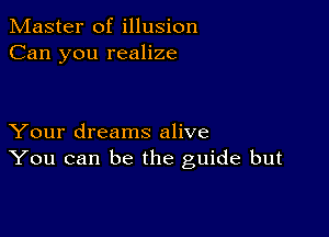 Master of illusion
Can you realize

Your dreams alive
You can be the guide but