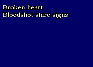 Broken heart
Bloodshot stare signs