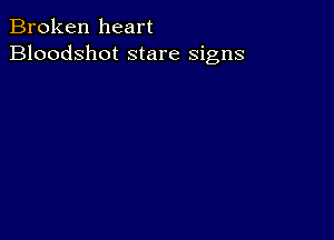 Broken heart
Bloodshot stare signs