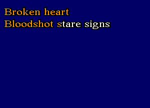 Broken heart
Bloodshot stare signs