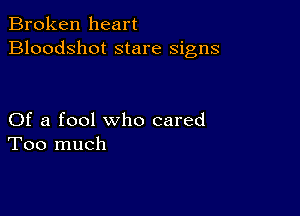 Broken heart
Bloodshot stare signs

Of a fool who cared
Too much