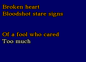 Broken heart
Bloodshot stare signs

Of a fool who cared
Too much