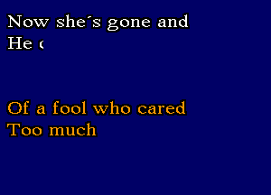 Now she's gone and
He (

Of a fool who cared
Too much