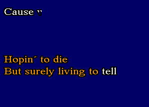Hopin' to die
But surely living to tell