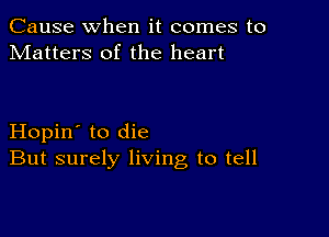 Cause when it comes to
Matters of the heart

Hopin' to die
But surely living to tell