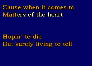 Cause when it comes to
Matters of the heart

Hopin' to die
But surely living to tell