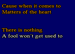 Cause when it comes to
Matters of the heart

There is nothing
A fool won't get used to