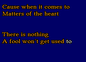 Cause when it comes to
Matters of the heart

There is nothing
A fool won't get used to