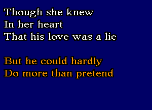 Though she knew
In her heart
That his love was a lie

But he could hardly
Do more than pretend