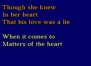 Though she knew
In her heart
That his love was a lie

XVhen it comes to
IVIatters of the heart