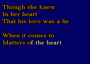 Though she knew
In her heart
That his love was a lie

XVhen it comes to
IVIatters of the heart