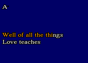 XVell of all the things
Love teaches