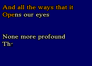 And all the ways that it
Opens our eyes

None more profound
Th'