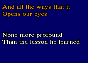 And all the ways that it
Opens our eyes

None more profound
Than the lesson he learned