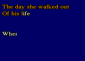 The day she walked out
Of his life