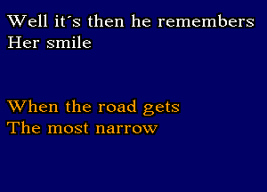 XVell it's then he remembers
Her smile

XVhen the road gets
The most narrow