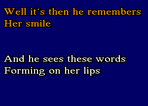 XVell it's then he remembers
Her smile

And he sees these words
Forming on her lips