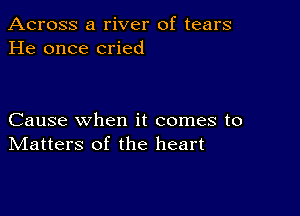 Across a river of tears
He once cried

Cause when it comes to
IVIatters of the heart