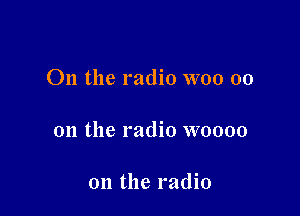 On the radio WOO 00

on the radio woooo

on the radio
