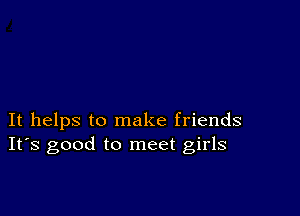 It helps to make friends
IFS good to meet girls