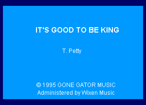 IT'S GOOD TO BE KING

T Petty

LE.) 1995 GONE GATOR MUSIC
Administered by Wlxen MUSIC