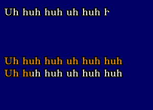 Uh huh huh uh huh 1

Uh huh huh uh huh huh
Uh huh huh uh huh huh