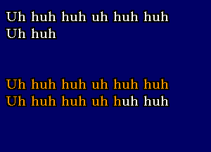 Uh huh huh uh huh huh
Uh huh

Uh huh huh uh huh huh
Uh huh huh uh huh huh