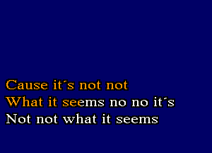 Cause it's not not
What it seems no no it's
Not not what it seems